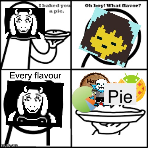 Every Flavour is here! | Every flavour | image tagged in x-flavored pie asdfmovie,pie,asdfmovie,memes,undertale,undertale - toriel | made w/ Imgflip meme maker