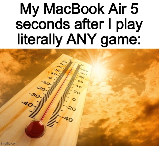 Pls be nice to me am MacOS user | My MacBook Air 5 seconds after I play literally ANY game: | image tagged in summer heat | made w/ Imgflip meme maker