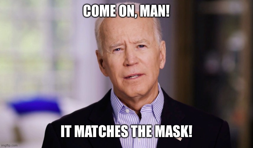 Joe Biden 2020 | COME ON, MAN! IT MATCHES THE MASK! | image tagged in joe biden 2020 | made w/ Imgflip meme maker