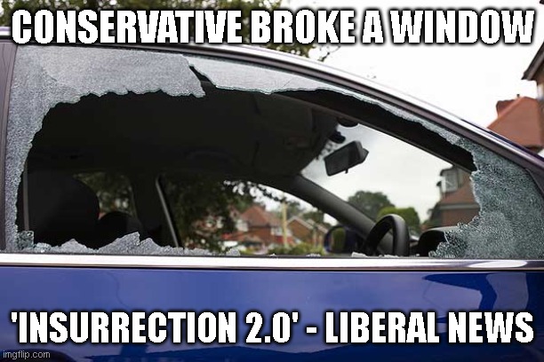 Broken Window | CONSERVATIVE BROKE A WINDOW 'INSURRECTION 2.0' - LIBERAL NEWS | image tagged in broken window | made w/ Imgflip meme maker