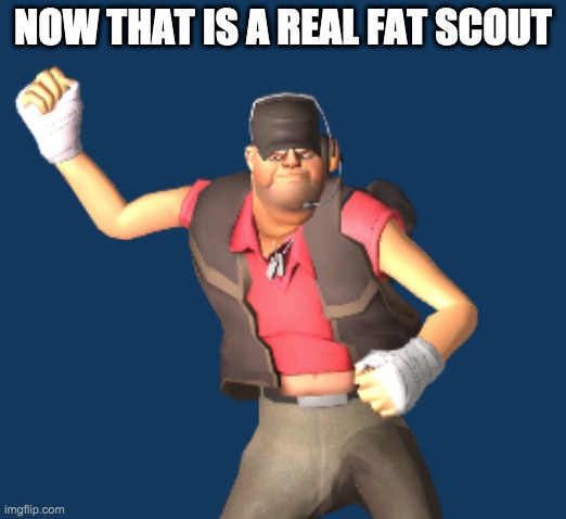 NOW THAT IS A REAL FAT SCOUT | image tagged in tf2,scout | made w/ Imgflip meme maker