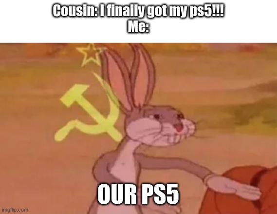 Our ps5 | Cousin: I finally got my ps5!!!

Me:; OUR PS5 | image tagged in bugs bunny communist | made w/ Imgflip meme maker