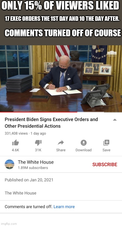 If you say your going to be the President of all Americans then you might wanna make sure your not censoring them | ONLY 15% OF VIEWERS LIKED; 17 EXEC ORDERS THE 1ST DAY AND 10 THE DAY AFTER. COMMENTS TURNED OFF OF COURSE | image tagged in joe biden,executive orders,white house,censorship,youtube | made w/ Imgflip meme maker