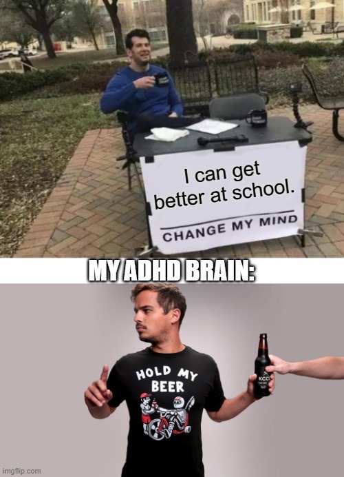 Failing school | I can get better at school. MY ADHD BRAIN: | image tagged in memes,change my mind,hold my beer | made w/ Imgflip meme maker