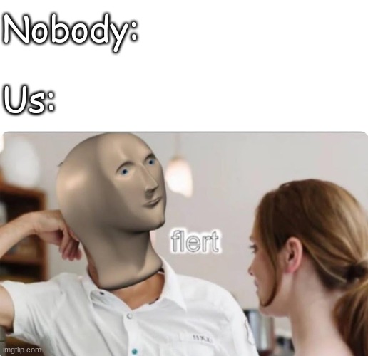 FLERT | Nobody:; Us: | image tagged in blank white template,flert | made w/ Imgflip meme maker