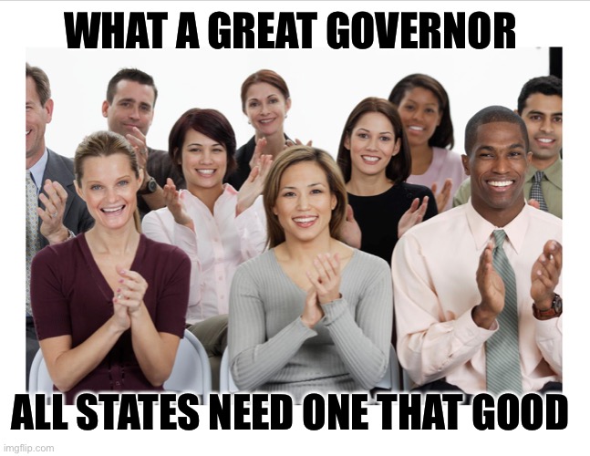 People Clapping | WHAT A GREAT GOVERNOR ALL STATES NEED ONE THAT GOOD | image tagged in people clapping | made w/ Imgflip meme maker