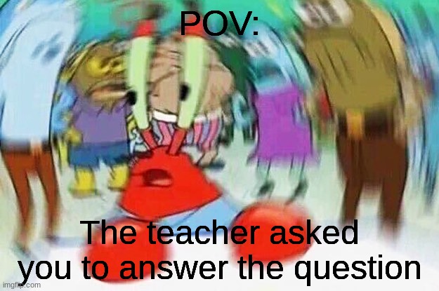 Mr.Krabs Confused |  POV:; The teacher asked you to answer the question | image tagged in mr krabs confused | made w/ Imgflip meme maker