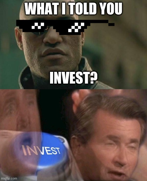 ???????????????????????????????????????????????????????????????????????????????????????????????????????????????????????????????? | WHAT I TOLD YOU; INVEST? | image tagged in memes,matrix morpheus,invest | made w/ Imgflip meme maker