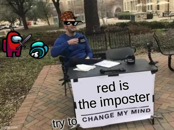 Change My Mind | red is the imposter; try to | image tagged in memes,change my mind | made w/ Imgflip meme maker