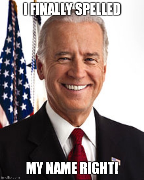 Joe Biden Meme | I FINALLY SPELLED MY NAME RIGHT! | image tagged in memes,joe biden | made w/ Imgflip meme maker