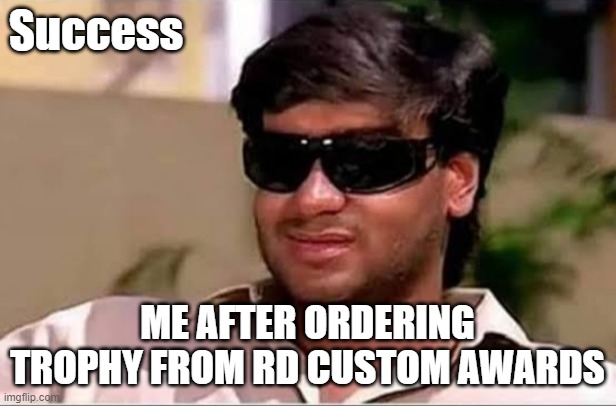 RD Custom Awards Trophies | Success; ME AFTER ORDERING TROPHY FROM RD CUSTOM AWARDS | image tagged in ajay devgun meme face | made w/ Imgflip meme maker