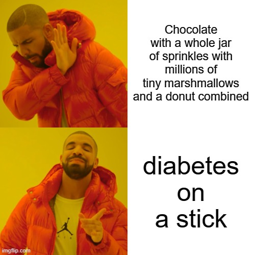 i got diabetes :( | Chocolate with a whole jar of sprinkles with millions of tiny marshmallows and a donut combined; diabetes on a stick | image tagged in memes,drake hotline bling | made w/ Imgflip meme maker