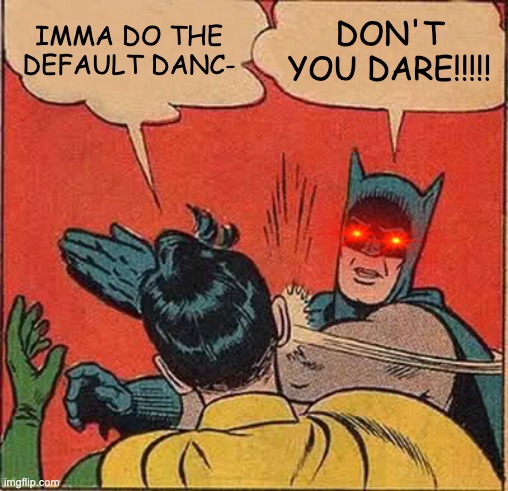 Batman Slapping Robin | IMMA DO THE DEFAULT DANC-; DON'T YOU DARE!!!!! | image tagged in memes,batman slapping robin | made w/ Imgflip meme maker