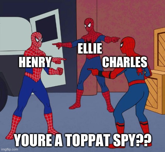 3 Spidermen Pointing at each other | ELLIE
HENRY                      CHARLES; YOURE A TOPPAT SPY?? | image tagged in 3 spidermen pointing at each other | made w/ Imgflip meme maker