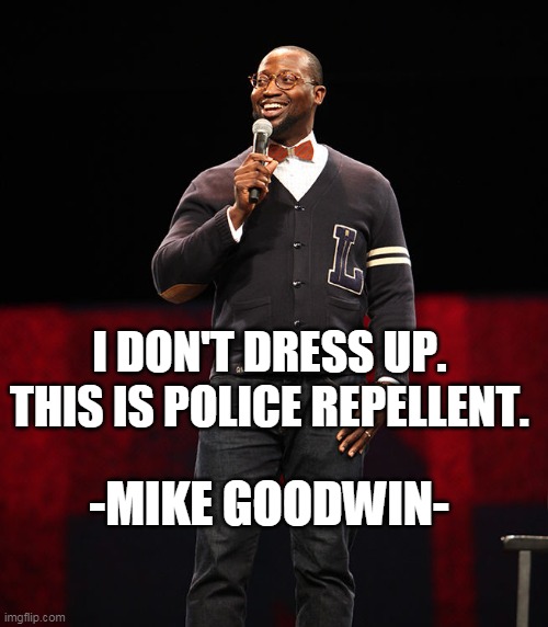I DON'T DRESS UP.  THIS IS POLICE REPELLENT. -MIKE GOODWIN- | image tagged in funny but true | made w/ Imgflip meme maker
