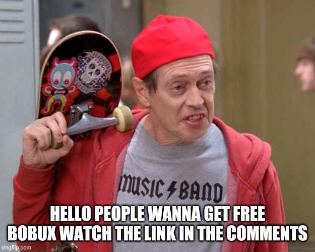 Free bobux in comments | HELLO PEOPLE WANNA GET FREE BOBUX WATCH THE LINK IN THE COMMENTS | image tagged in steve buscemi fellow kids | made w/ Imgflip meme maker