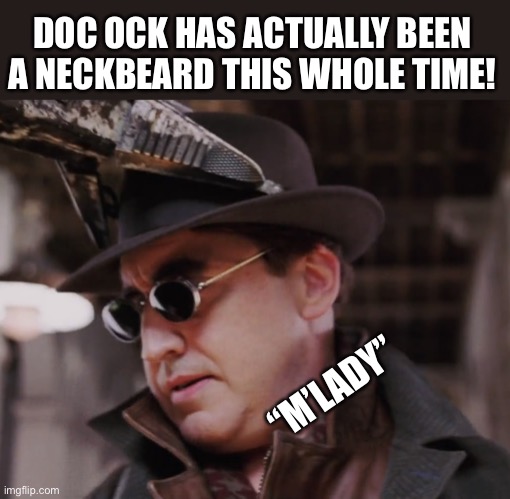 Doctor neckbeard | DOC OCK HAS ACTUALLY BEEN A NECKBEARD THIS WHOLE TIME! “M’LADY” | image tagged in doc ock spider-man,spiderman,memes,neckbeard,funny,goofy | made w/ Imgflip meme maker