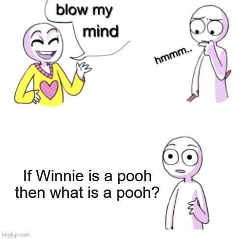 I'm confused | If Winnie is a pooh then what is a pooh? | image tagged in blow my mind,winnie the pooh,memes | made w/ Imgflip meme maker