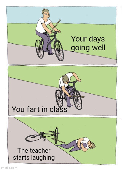 Bike Fall | Your days going well; You fart in class; The teacher starts laughing | image tagged in memes,bike fall,embarrassed | made w/ Imgflip meme maker