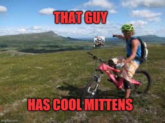 Way over there | THAT GUY; HAS COOL MITTENS | image tagged in way over there | made w/ Imgflip meme maker