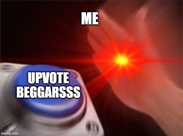 ME; UPVOTE BEGGARSSS | image tagged in hehehe | made w/ Imgflip meme maker