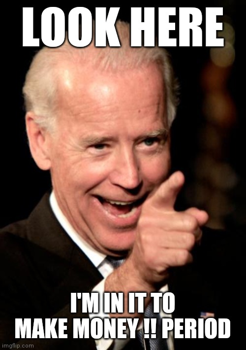 Smilin Biden | LOOK HERE; I'M IN IT TO MAKE MONEY !! PERIOD | image tagged in memes,smilin biden | made w/ Imgflip meme maker