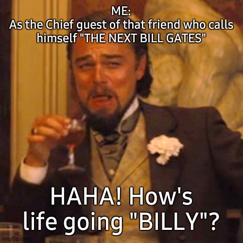 Bill Gates | ME:
As the Chief guest of that friend who calls himself "THE NEXT BILL GATES"; HAHA! How's life going "BILLY"? | image tagged in memes,laughing leo | made w/ Imgflip meme maker