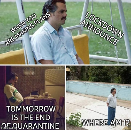 Sad Pablo Escobar | WHEN YOU ARE MAKING PLANS; LOCKDOWN ANNOUNCE; TOMMORROW IS THE END OF QUARANTINE; WHERE AM I? | image tagged in memes,sad pablo escobar,quarantine,self quarantine,plans,meme making | made w/ Imgflip meme maker