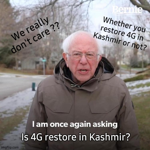 Bernie I Am Once Again Asking For Your Support | We really don't care ?? Whether you restore 4G in Kashmir or not? Is 4G restore in Kashmir? | image tagged in memes,no i dont think i will,i don't want to live on this planet anymore,i don't need sleep i need answers,i don't know | made w/ Imgflip meme maker