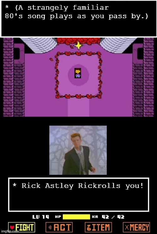 A meme-related Undertale battle! | * (A strangely familiar 80's song plays as you pass by.); * Rick Astley Rickrolls you! | image tagged in empty undertale battle,memes,look at all these,rickroll,funny | made w/ Imgflip meme maker