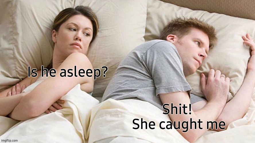 I Bet He's Thinking About Other Women | Is he asleep? Shit! 
She caught me | image tagged in memes,i bet he's thinking about other women,asleep,caught,caught in the act | made w/ Imgflip meme maker