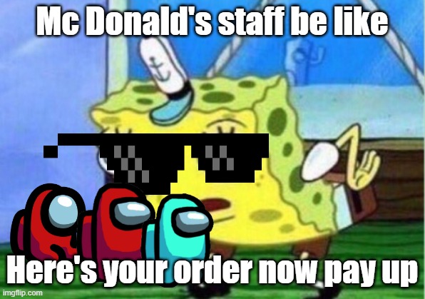 Mc donald staff be like | Mc Donald's staff be like; Here's your order now pay up | image tagged in memes,mocking spongebob | made w/ Imgflip meme maker