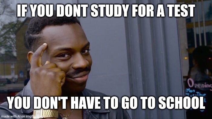 Roll Safe Think About It | IF YOU DONT STUDY FOR A TEST; YOU DON'T HAVE TO GO TO SCHOOL | image tagged in memes,roll safe think about it | made w/ Imgflip meme maker