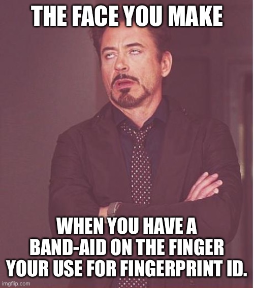 Face You Make Robert Downey Jr Meme | THE FACE YOU MAKE; WHEN YOU HAVE A BAND-AID ON THE FINGER YOUR USE FOR FINGERPRINT ID. | image tagged in memes,face you make robert downey jr | made w/ Imgflip meme maker