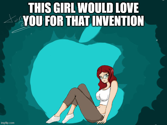 THIS GIRL WOULD LOVE YOU FOR THAT INVENTION | made w/ Imgflip meme maker