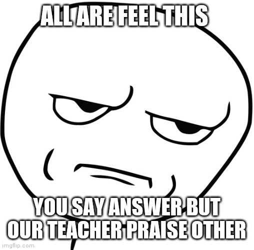 Disappointed Stick Man | ALL ARE FEEL THIS; YOU SAY ANSWER BUT OUR TEACHER PRAISE OTHER | image tagged in disappointed stick man | made w/ Imgflip meme maker
