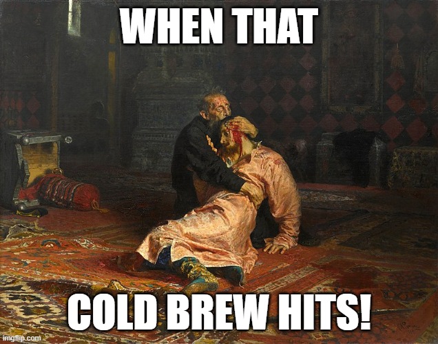 me when | WHEN THAT; COLD BREW HITS! | image tagged in russia,bonk,coffee | made w/ Imgflip meme maker