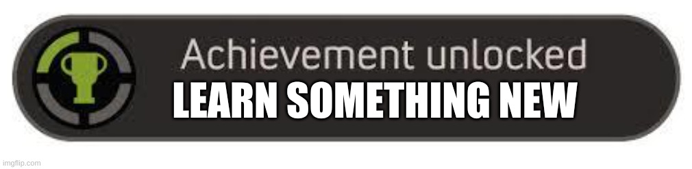 achievement unlocked | LEARN SOMETHING NEW | image tagged in achievement unlocked | made w/ Imgflip meme maker