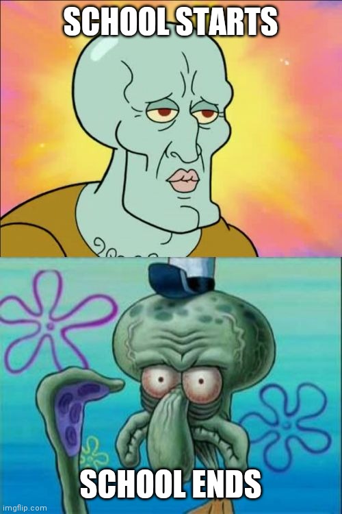 Squidward Meme | SCHOOL STARTS; SCHOOL ENDS | image tagged in memes,squidward | made w/ Imgflip meme maker