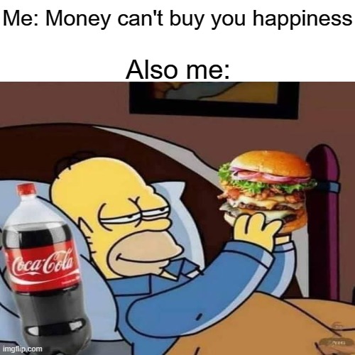 Ah, Perfection... | Me: Money can't buy you happiness; Also me: | made w/ Imgflip meme maker