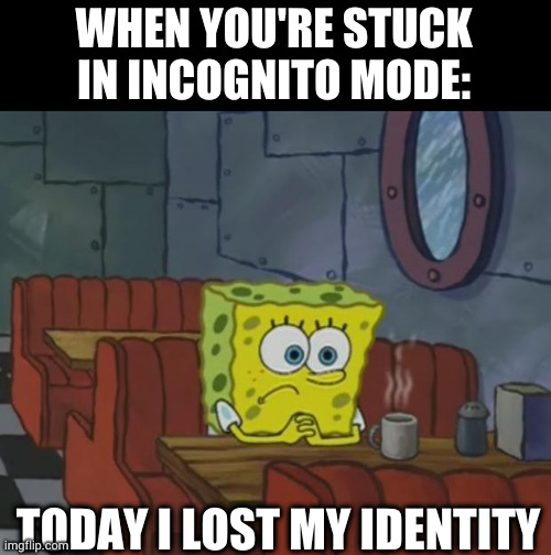 happend to me | WHEN YOU'RE STUCK IN INCOGNITO MODE:; TODAY I LOST MY IDENTITY | image tagged in spongebob waiting | made w/ Imgflip meme maker