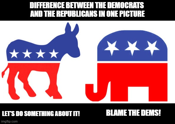 The difference between the Democrats and the Republicans in one picture | DIFFERENCE BETWEEN THE DEMOCRATS 
AND THE REPUBLICANS IN ONE PICTURE; LET'S DO SOMETHING ABOUT IT! BLAME THE DEMS! | image tagged in usa,politics,democrats,republicans,gop,jackass | made w/ Imgflip meme maker