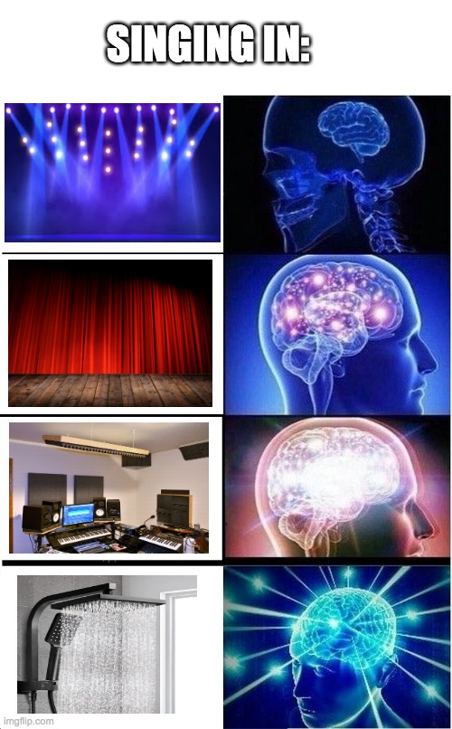 who else sings in shower? | SINGING IN: | image tagged in memes,expanding brain | made w/ Imgflip meme maker