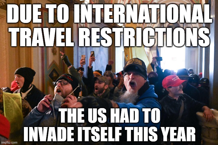 US INVADES ITSELF | DUE TO INTERNATIONAL TRAVEL RESTRICTIONS; THE US HAD TO INVADE ITSELF THIS YEAR | image tagged in us,capitol,riot,protest,trump,qanon | made w/ Imgflip meme maker