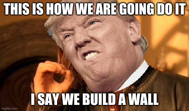 lord of the trump | THIS IS HOW WE ARE GOING DO IT; I SAY WE BUILD A WALL | image tagged in this is where i'd put my trophy if i had one | made w/ Imgflip meme maker