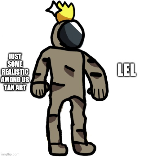 Tan | LEL; JUST SOME REALISTIC AMONG US TAN ART | made w/ Imgflip meme maker