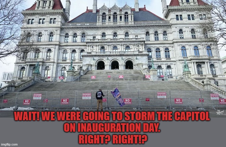 Now Trump is gone, where are his fans? | WAIT! WE WERE GOING TO STORM THE CAPITOL 
ON INAUGURATION DAY. 
RIGHT? RIGHT!? | image tagged in trump,protesters,maga | made w/ Imgflip meme maker