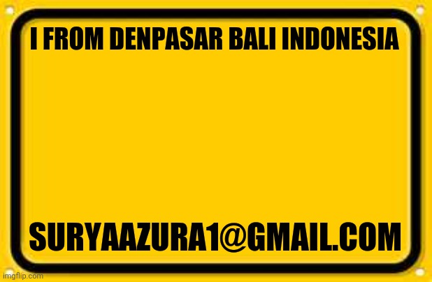 I give you information about me | I FROM DENPASAR BALI INDONESIA; SURYAAZURA1@GMAIL.COM | image tagged in blank yellow sign | made w/ Imgflip meme maker