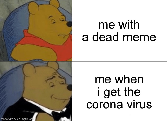 Tuxedo Winnie The Pooh | me with a dead meme; me when i get the corona virus | image tagged in memes,tuxedo winnie the pooh | made w/ Imgflip meme maker