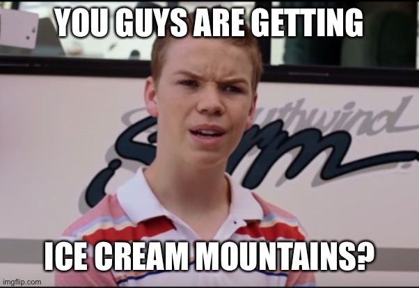 You Guys are Getting Paid | YOU GUYS ARE GETTING; ICE CREAM MOUNTAINS? | image tagged in you guys are getting paid | made w/ Imgflip meme maker
